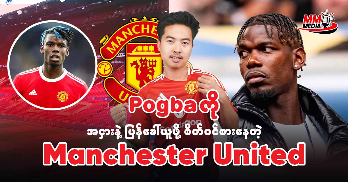 Pogba ကိုအငှားနဲ့ပြန်ခေါ်ယူဖို့စိတ်ဝင်စားနေတဲ့ Manchester United